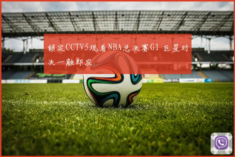 锁定CCTV5观看NBA总决赛G1 巨星对决一触即发