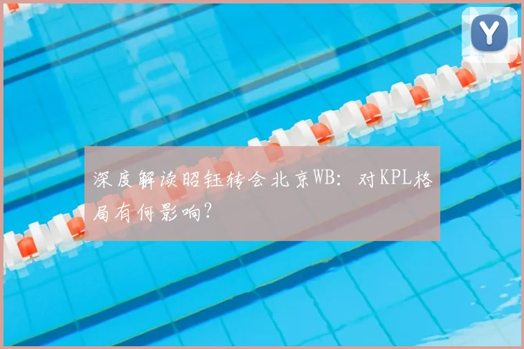 深度解读昭钰转会北京WB:对KPL格局有何影响?