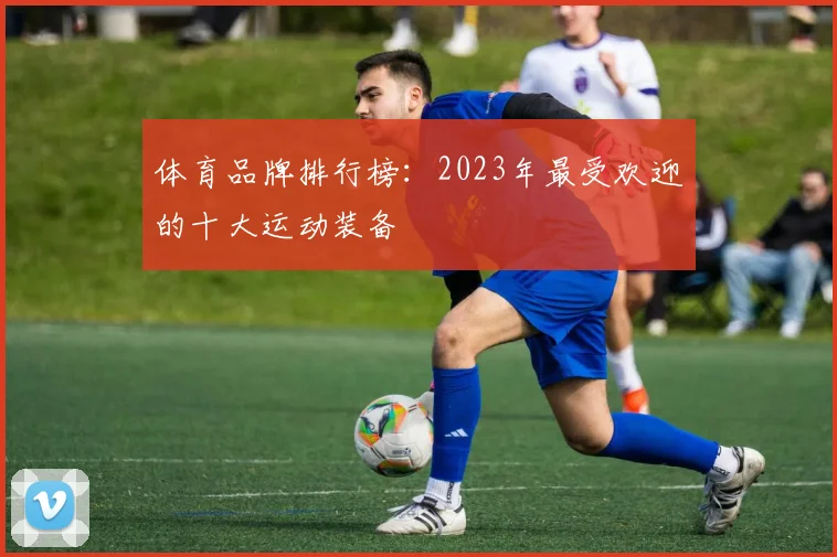 体育品牌排行榜：2023年最受欢迎的十大运动装备