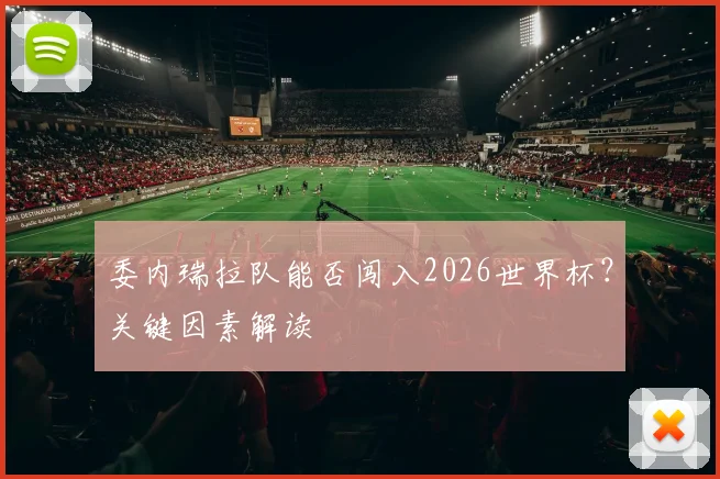 委内瑞拉队能否闯入2026世界杯？关键因素解读