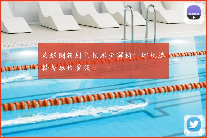 足球倒钩射门技术全解析：时机选择与动作要领