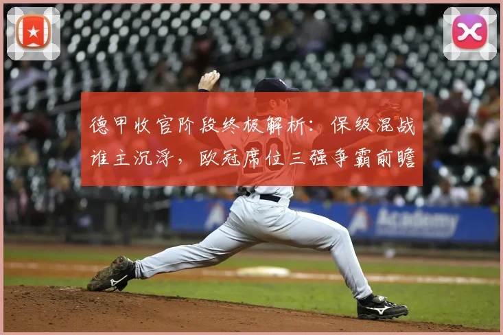 德甲收官阶段终极解析：保级混战谁主沉浮，欧冠席位三强争霸前瞻