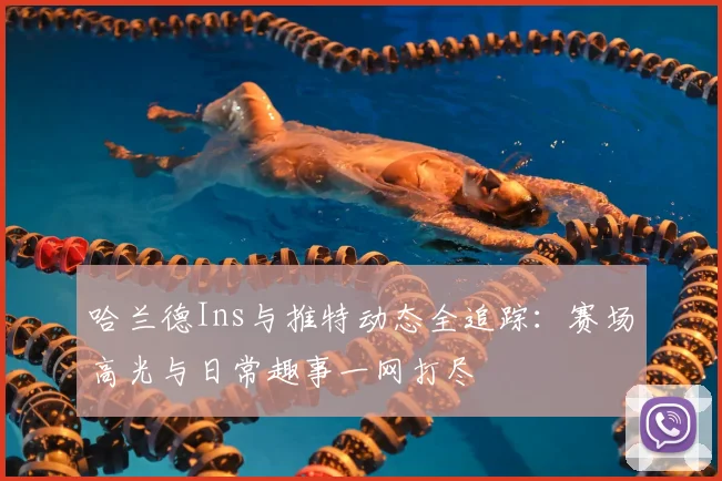 哈兰德Ins与推特动态全追踪：赛场高光与日常趣事一网打尽