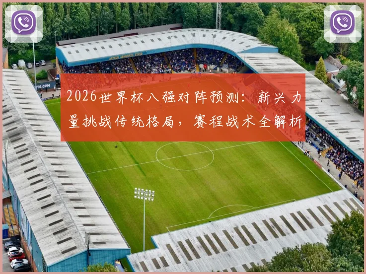 2026世界杯八强对阵预测：新兴力量挑战传统格局，赛程战术全解析
