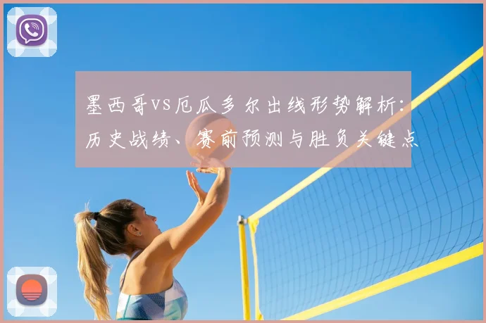 墨西哥vs厄瓜多尔出线形势解析：历史战绩、赛前预测与胜负关键点