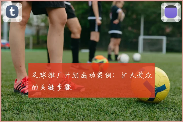 足球推广计划成功案例：扩大受众的关键步骤