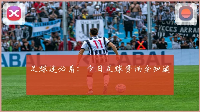 足球迷必看:今日足球资讯全知道