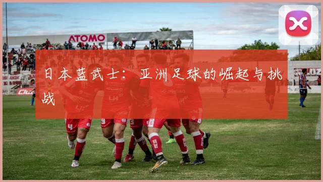 日本蓝武士:亚洲足球的崛起与挑战